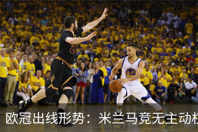 欧冠出线形势：米兰马竞无主动权 巴萨岌岌可危